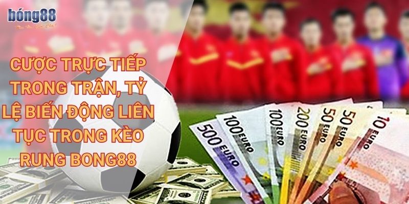 Cược trực tiếp trong trận, tỷ lệ biến động liên tục trong kèo rung Bong88