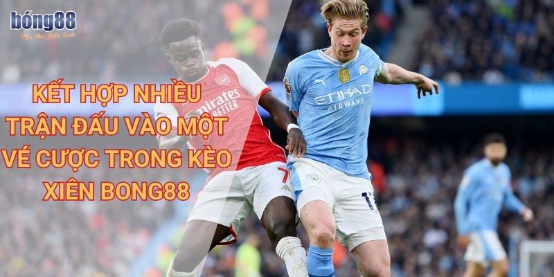 Kết hợp nhiều trận đấu vào một vé cược trong kèo xiên Bong88