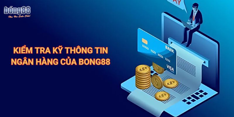 Kiểm tra kỹ thông tin ngân hàng của Bong88