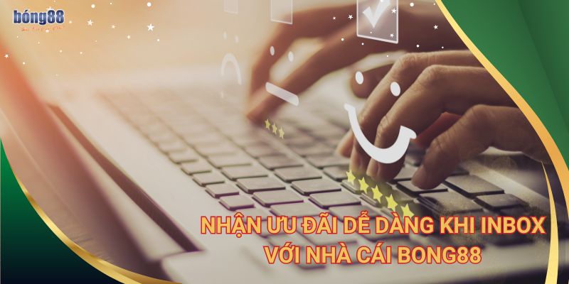 Nhận ưu đãi dễ dàng khi inbox với nhà cái Bong88