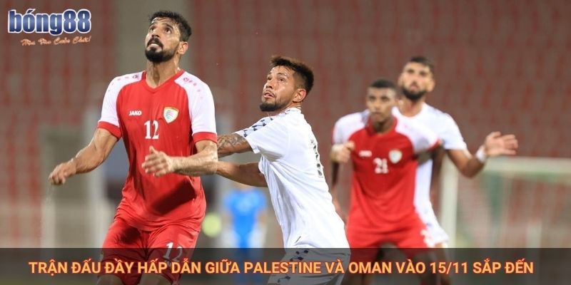 Trận đấu đầy hấp dẫn giữa Palestine và Oman vào 15/11 sắp đến