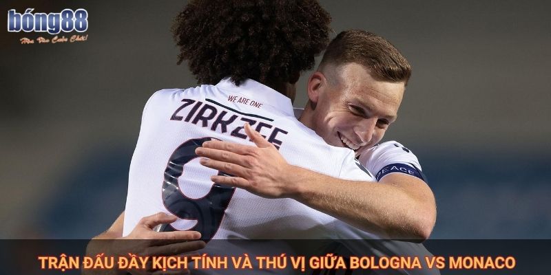 Trận đấu đầy kịch tính và thú vị giữa Bologna vs Monaco