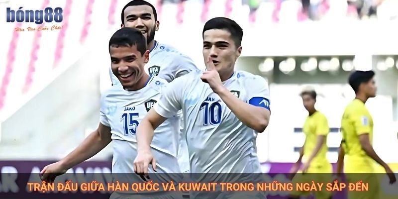 Trận đấu giữa Hàn Quốc và Kuwait trong những ngày sắp đến